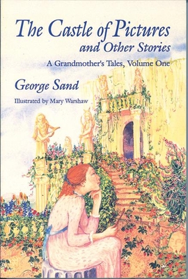 The Castle of Pictures: A Grandmother's Tales, Volume One - Sand, George, pse, and Warshaw, Mary (Editor), and Erskine Hirko, Holly (Translated by)