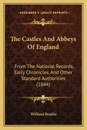 The Castles and Abbeys of England: From the National Records, Early Chronicles, and Other Standard Authorities (1844)