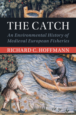 The Catch: An Environmental History of Medieval European Fisheries - Hoffmann, Richard C.