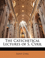 The Catechetical Lectures of S. Cyril - Cyril, Saint