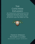 The Catechism Explained: An Exhaustive Exposition Of The Christian Religion, With Special Reference To The Present State Of Society And The Spirit Of The Age (1899)