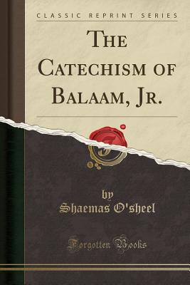 The Catechism of Balaam, Jr. (Classic Reprint) - O'Sheel, Shaemas