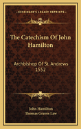 The Catechism of John Hamilton: Archbishop of St. Andrews 1552