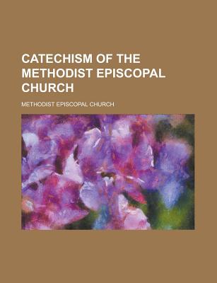 The Catechism of the Methodist Episcopal Church by Methodist Episcopal ...