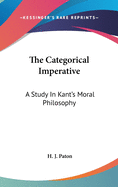 The Categorical Imperative: A Study In Kant's Moral Philosophy