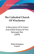 The Cathedral Church of Winchester: A Description of Its Fabric and a Brief History of the Episcopal See