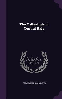 The Cathedrals of Central Italy - Bumpus, T Francis 1861-1916