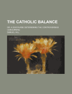 The Catholic Balance: Or, a Discourse Determining the Controversies Concerning