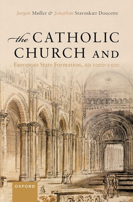 The Catholic Church and European State Formation, AD 1000-1500 - Mller, Jrgen, and Stavnskr Doucette, Jonathan