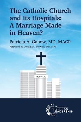 The Catholic Church and Its Hospitals: A Marriage Made in Heaven? - Gabow, Patricia A, and Berwick, Donald M (Foreword by)