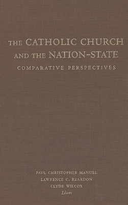 The Catholic Church and the Nation-State: Comparative Perspectives - Manuel, Paul Christopher (Contributions by), and Reardon, Lawrence C (Contributions by), and Wilcox, Clyde (Editor)