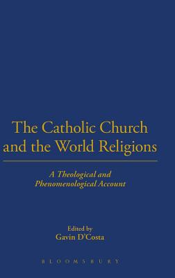 The Catholic Church and the World Religions: A Theological and Phenomenological Account - D'Costa, Gavin, Dr. (Editor)