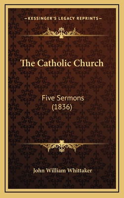 The Catholic Church: Five Sermons (1836) - Whittaker, John William