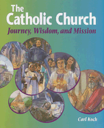 The Catholic Church: Journey, Wisdom, and Mission (Student Text) - Koch, Carl