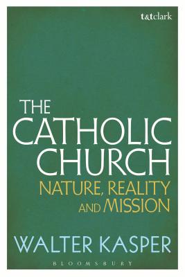 The Catholic Church: Nature, Reality and Mission - Kasper, Walter