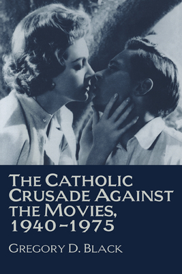 The Catholic Crusade Against the Movies, 1940 1975 - Black, Gregory D