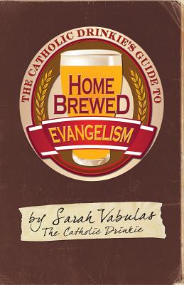 The Catholic Drinkie's Guide to Homebrewed Evangelism - Vabulas, Sarah