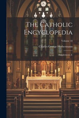 The Catholic Encyclopedia: Supplement. I-; Volume 18 - Herbermann, Charles George
