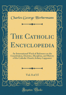 The Catholic Encyclopedia, Vol. 8 of 15: An International Work of Reference on the Constitution, Doctrine, Discipline, and History of the Catholic Church; Infamy-Lapparent (Classic Reprint)