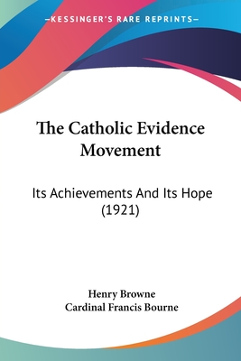The Catholic Evidence Movement: Its Achievements And Its Hope (1921) - Browne, Henry, and Bourne, Cardinal Francis (Foreword by)