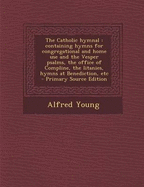 The Catholic Hymnal: Containing Hymns for Congregational and Home Use and the Vesper Psalms, the Office of Compline, the Litanies, Hymns at Benediction, Etc - Primary Source Edition