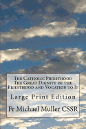 The Catholic Priesthood the Great Dignity of the Priesthood and Vocation to It: Large Print Edition