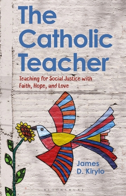 The Catholic Teacher: Teaching for Social Justice with Faith, Hope, and Love - Kirylo, James D