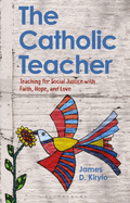 The Catholic Teacher: Teaching for Social Justice with Faith, Hope, and Love