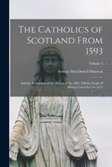 The Catholics of Scotland From 1593: And the Extinction of the Hierarchy in 1603, Till the Death of Bishop Carruthers in 1852; Volume 4