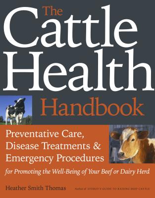 The Cattle Health Handbook: Preventive Care, Disease Treatments & Emergency Procedures for Promoting the Well-Being of Your Beef or Dairy Herd - Thomas, Heather Smith