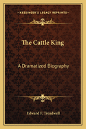 The Cattle King: A Dramatized Biography