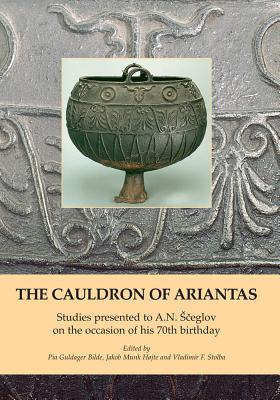 The Cauldron of Ariantas: Studies Presented to A.N. Sceglov on the Occasion of His 70th Birthday - Guldager Bilde, Pia (Editor), and Munk Hojte, Jakob (Editor), and Stolba, Vladimir (Editor)