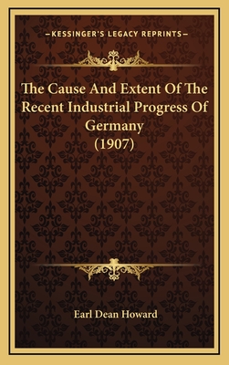 The Cause and Extent of the Recent Industrial Progress of Germany (1907) - Howard, Earl Dean