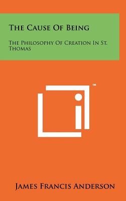 The Cause Of Being: The Philosophy Of Creation In St. Thomas - Anderson, James Francis