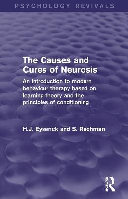 The Causes and Cures of Neurosis (Psychology Revivals): An introduction to modern behaviour therapy based on learning theory and the principles of conditioning - Eysenck, H. J., and Rachman, S