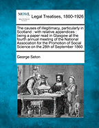 The Causes of Illegitimacy, Particularly in Scotland: With Relative Appendices: Being a Paper Read in Glasgow at the Fourth Annual Meeting of the National Association for the Promotion of Social Science on the 28th of September 1860.