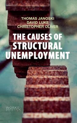 The Causes of Structural Unemployment: Four Factors that Keep People from the Jobs they Deserve - Janoski, Thomas, and Luke, David, and Oliver, Christopher