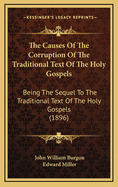 The Causes of the Corruption of the Traditional Text of the Holy Gospels; Being the Sequel to the Traditional Text of the Holy Gospels