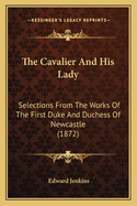 The Cavalier And His Lady: Selections From The Works Of The First Duke And Duchess Of Newcastle (1872)