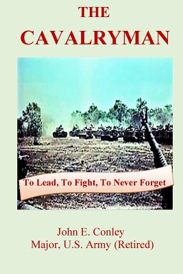 The Cavalryman: To Lead, To Fight, To Never Forget - Conley, John, and Darrow, Mark (Editor), and Forbes, Barney (Foreword by)