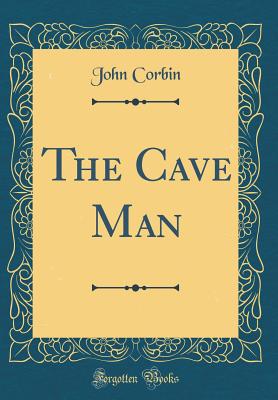 The Cave Man (Classic Reprint) - Corbin, John