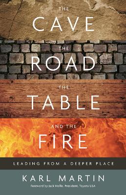 The Cave, the Road, the Table and the Fire: Leading from a deeper place - Martin, Karl, and Heald, Stephanie, and Hollis, Jack (Foreword by)