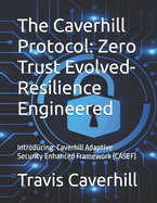 The Caverhill Protocol: Zero Trust Evolved- Resilience Engineered: Introducing: Caverhill Adaptive Security Enhanced Framework (CASEF)