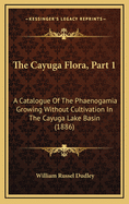 The Cayuga Flora, Part 1: A Catalogue of the Phaenogamia Growing Without Cultivation in the Cayuga Lake Basin (1886)