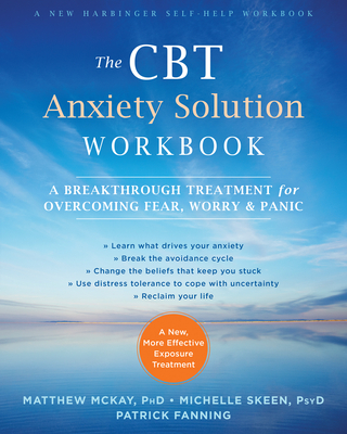 The CBT Anxiety Solution Workbook: A Breakthrough Treatment for Overcoming Fear, Worry, and Panic - McKay, Matthew, Dr., PhD, and Skeen, Michelle, PsyD, and Fanning, Patrick