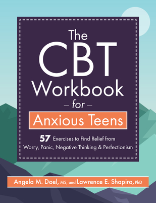 The CBT Workbook for Anxious Teen: 57 Exercises to Find Relief from Worry, Panic, Negative Thinking & Perfectionism - Shapiro, Lawrence, and Doel, Angela M