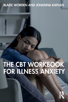 The CBT Workbook for Illness Anxiety - Worden, Blaise, and Kaplan, Johanna