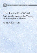 The Ceaseless Wind: An Introduction to the Theory of Atmospheric Motion - Dutton, John A