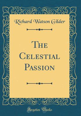 The Celestial Passion (Classic Reprint) - Gilder, Richard Watson