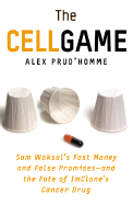 The Cell Game: Sam Waksal's Fast Money and False Promises--And the Fate of Imclone's Cancer Drug - Prud'homme, Alex